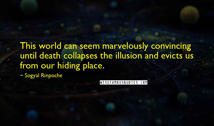 Sogyal Rinpoche quotes: This world can seem marvelously convincing until death collapses the illusion and evicts us from our hiding place.