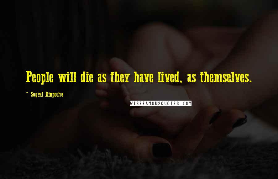 Sogyal Rinpoche quotes: People will die as they have lived, as themselves.