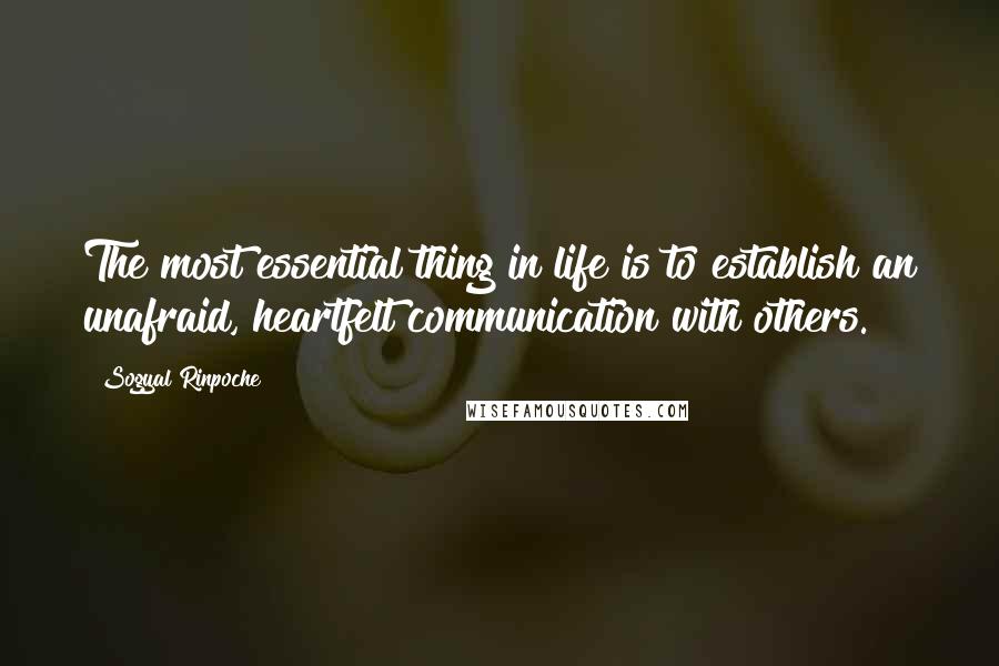 Sogyal Rinpoche quotes: The most essential thing in life is to establish an unafraid, heartfelt communication with others.