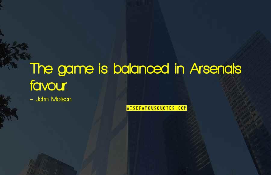 Sohag360 Quotes By John Motson: The game is balanced in Arsenal's favour. Sohag360 Quotes By John Motson: The game is balanced in Arsenal's favour.