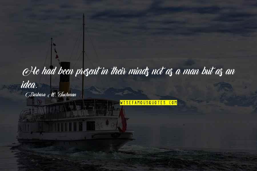 Sohaila Ali Quotes By Barbara W. Tuchman: He had been present in their minds not Sohaila Ali Quotes By Barbara W. Tuchman: He had been present in their minds not