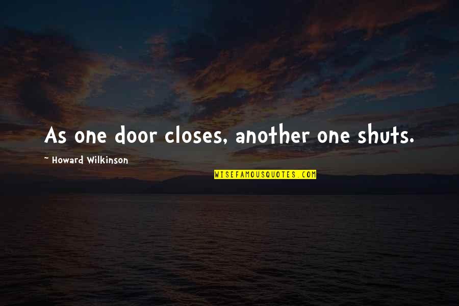 Sohaila Ali Quotes By Howard Wilkinson: As one door closes, another one shuts. Sohaila Ali Quotes By Howard Wilkinson: As one door closes, another one shuts.