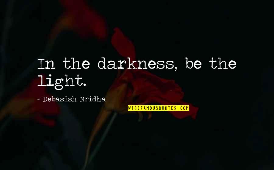 Sohan Singh Bhakna Quotes By Debasish Mridha: In the darkness, be the light. Sohan Singh Bhakna Quotes By Debasish Mridha: In the darkness, be the light.