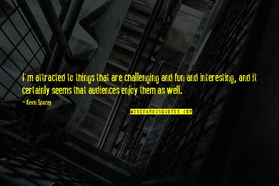 Sohan Singh Bhakna Quotes By Kevin Spacey: I'm attracted to things that are challenging and Sohan Singh Bhakna Quotes By Kevin Spacey: I'm attracted to things that are challenging and