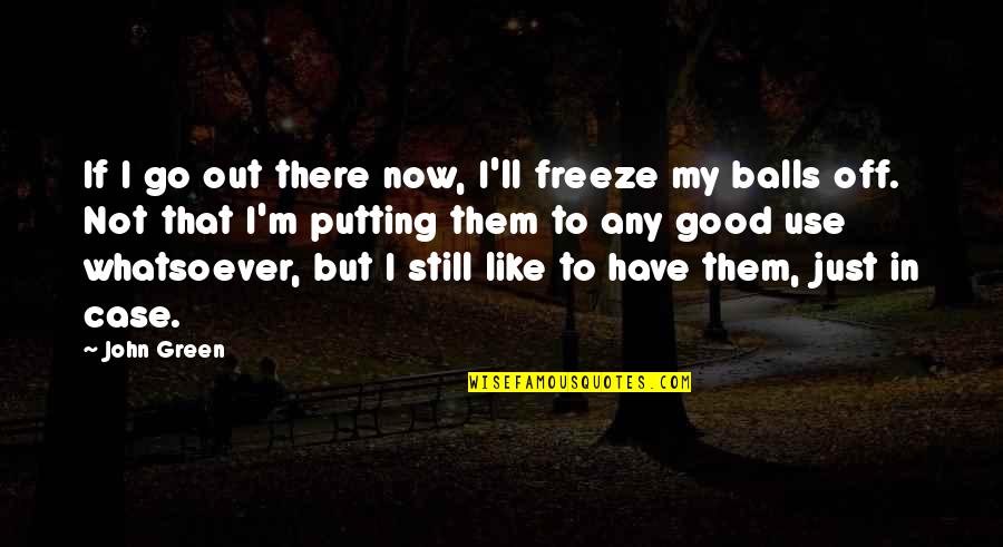 Sohbetleri Quotes By John Green: If I go out there now, I'll freeze