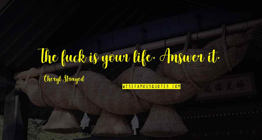 Soheila Sharf Quotes By Cheryl Strayed: The fuck is your life. Answer it. Soheila Sharf Quotes By Cheryl Strayed: The fuck is your life. Answer it.