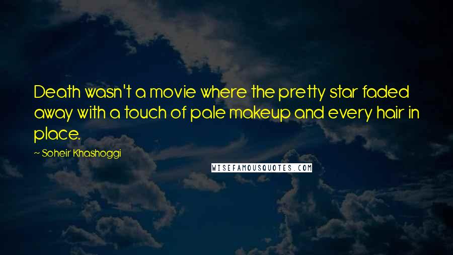 Soheir Khashoggi quotes: Death wasn't a movie where the pretty star faded away with a touch of pale makeup and every hair in place. Soheir Khashoggi quotes: Death wasn't a movie where the pretty star faded away with a touch of pale makeup and every hair in place.