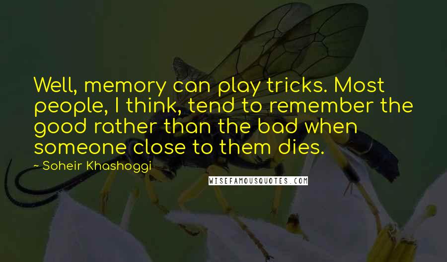 Soheir Khashoggi quotes: Well, memory can play tricks. Most people, I think, tend to remember the good rather than the bad when someone close to them dies. Soheir Khashoggi quotes: Well, memory can play tricks. Most people, I think, tend to remember the good rather than the bad when someone close to them dies.