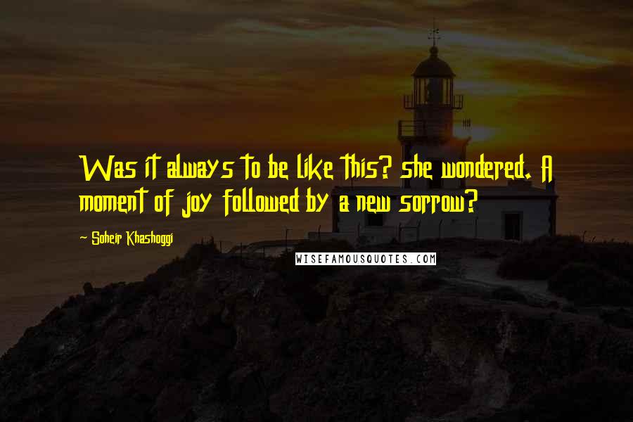 Soheir Khashoggi quotes: Was it always to be like this? she wondered. A moment of joy followed by a new sorrow?