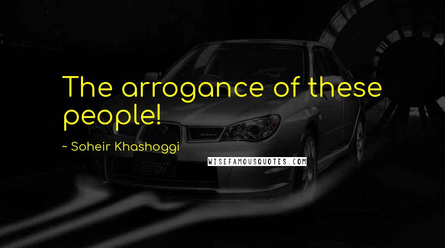 Soheir Khashoggi quotes: The arrogance of these people!