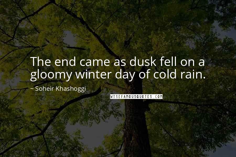 Soheir Khashoggi quotes: The end came as dusk fell on a gloomy winter day of cold rain.