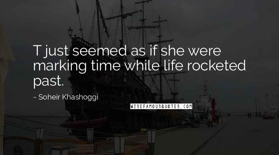 Soheir Khashoggi quotes: T just seemed as if she were marking time while life rocketed past.