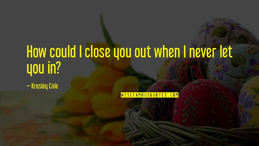 Soheyla Dixon Quotes By Kresley Cole: How could I close you out when I Soheyla Dixon Quotes By Kresley Cole: How could I close you out when I