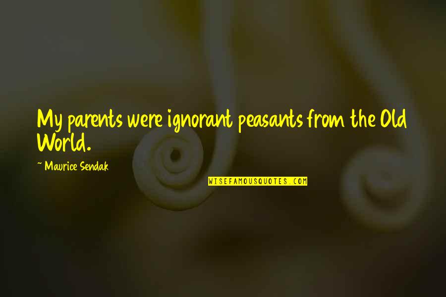 Soheyla Dixon Quotes By Maurice Sendak: My parents were ignorant peasants from the Old Soheyla Dixon Quotes By Maurice Sendak: My parents were ignorant peasants from the Old