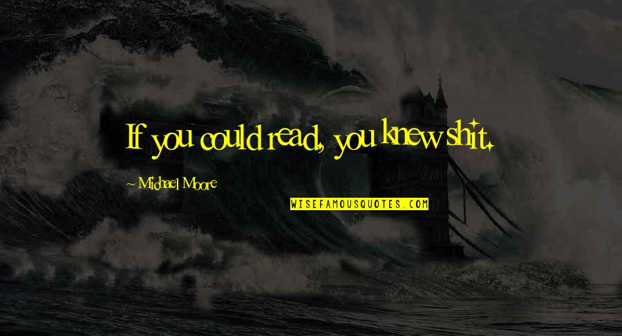 Soheyla Dixon Quotes By Michael Moore: If you could read, you knew shit. Soheyla Dixon Quotes By Michael Moore: If you could read, you knew shit.