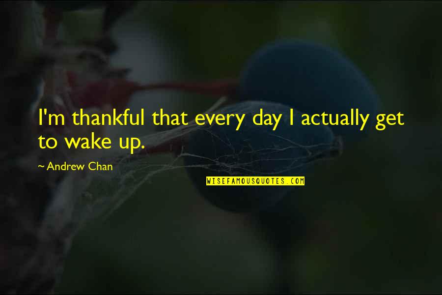Sohier Hall Quotes By Andrew Chan: I'm thankful that every day I actually get