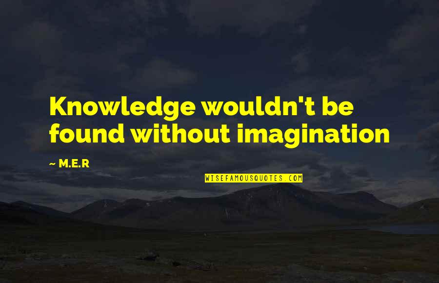 Sohinki Smosh Quotes By M.E.R: Knowledge wouldn't be found without imagination