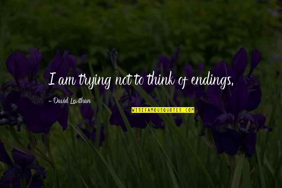 Sohlbergs Quotes By David Levithan: I am trying not to think of endings. Sohlbergs Quotes By David Levithan: I am trying not to think of endings.