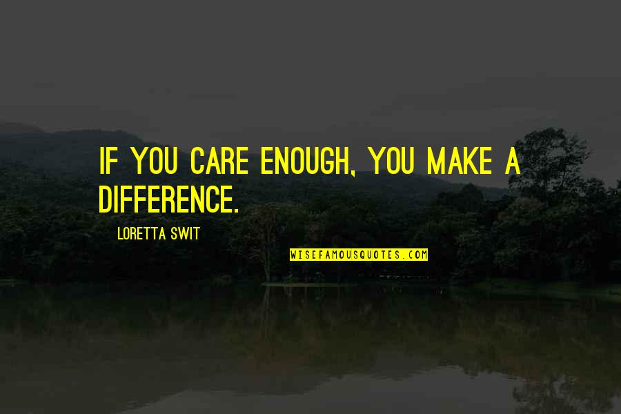 Sohma Quotes By Loretta Swit: If you care enough, you make a difference.