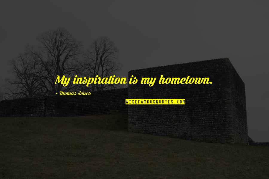 Sohna Aaya Quotes By Thomas Jones: My inspiration is my hometown. Sohna Aaya Quotes By Thomas Jones: My inspiration is my hometown.