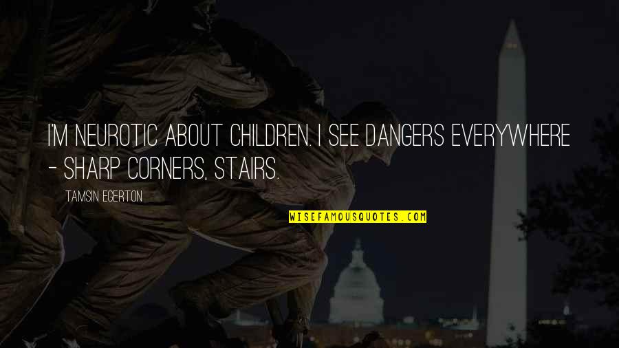 Sohna Ae Quotes By Tamsin Egerton: I'm neurotic about children. I see dangers everywhere