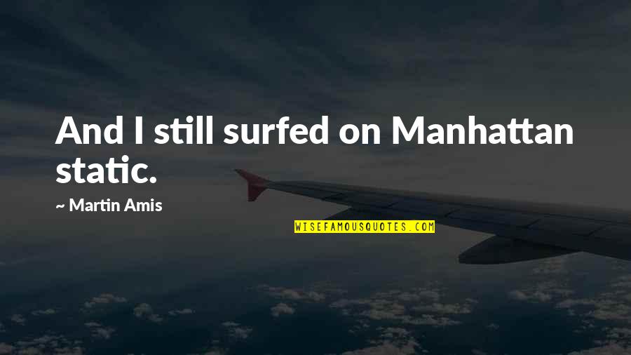 Sohnreys Quotes By Martin Amis: And I still surfed on Manhattan static.