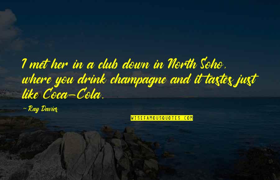 Soho's Quotes By Ray Davies: I met her in a club down in Soho's Quotes By Ray Davies: I met her in a club down in