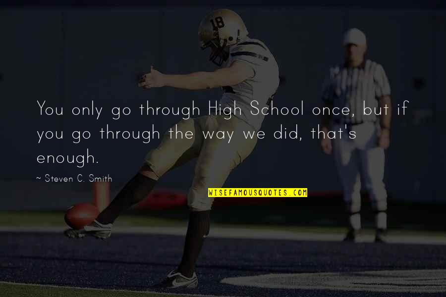 Soho's Quotes By Steven C. Smith: You only go through High School once, but Soho's Quotes By Steven C. Smith: You only go through High School once, but