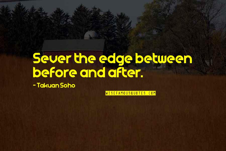 Soho's Quotes By Takuan Soho: Sever the edge between before and after.