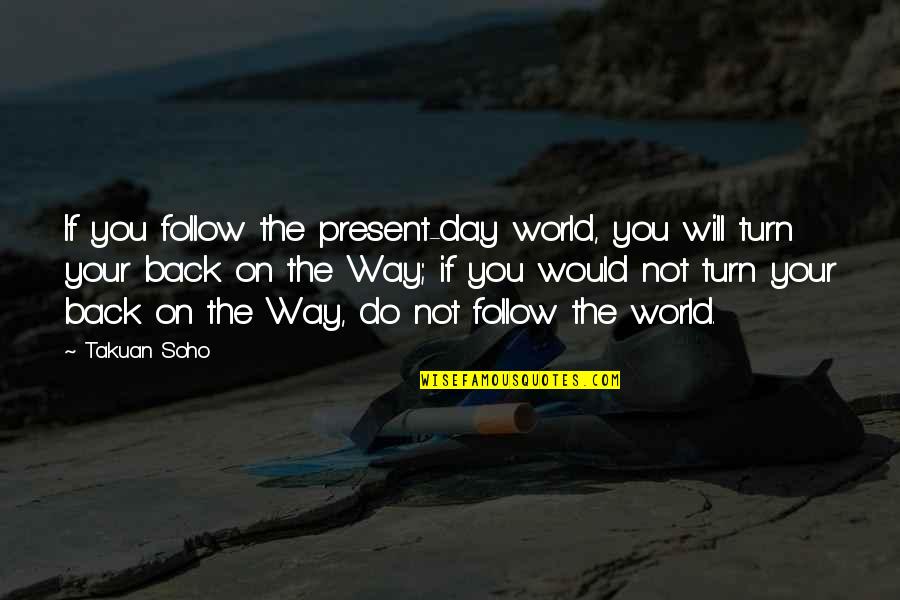 Soho's Quotes By Takuan Soho: If you follow the present-day world, you will
