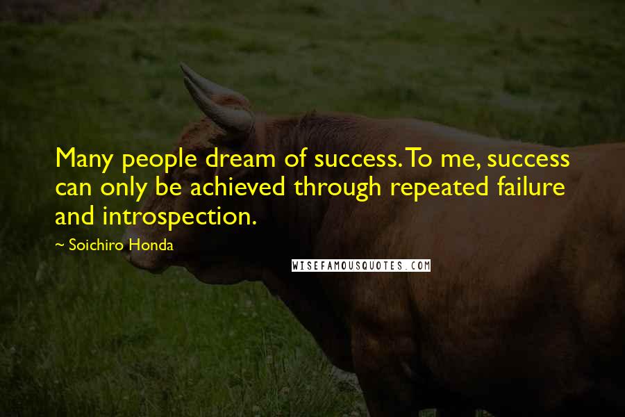 Soichiro Honda quotes: Many people dream of success. To me, success can only be achieved through repeated failure and introspection.