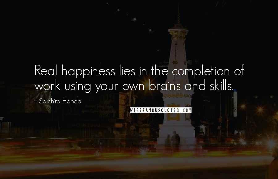 Soichiro Honda quotes: Real happiness lies in the completion of work using your own brains and skills.