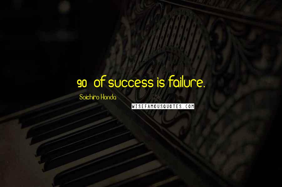 Soichiro Honda quotes: 90% of success is failure.