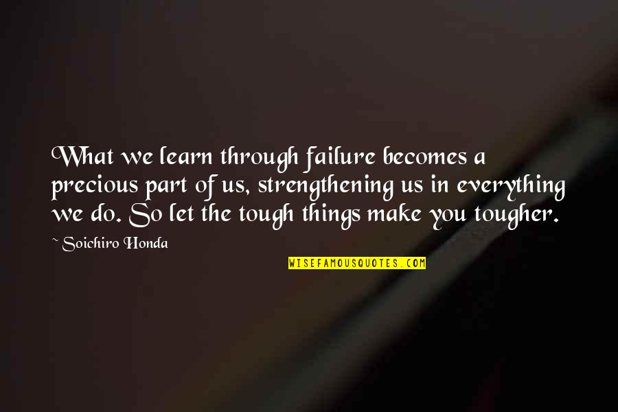 Soichiro Honda Quotes By Soichiro Honda: What we learn through failure becomes a precious