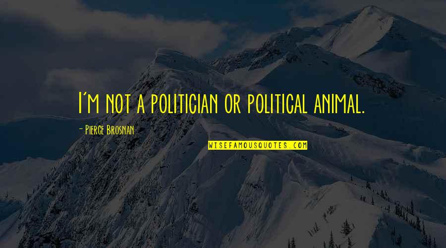 Soie Quotes By Pierce Brosnan: I'm not a politician or political animal. Soie Quotes By Pierce Brosnan: I'm not a politician or political animal.