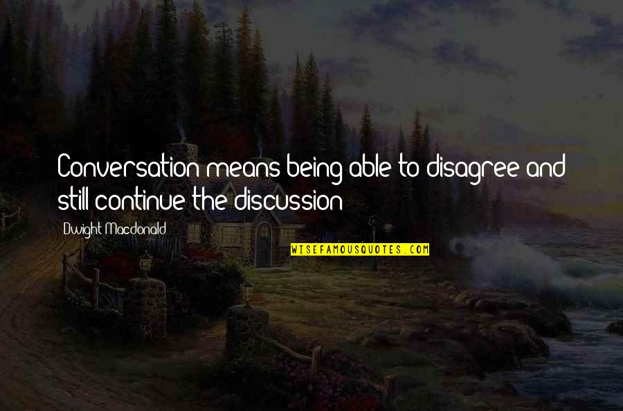 Soient Ils Quotes By Dwight Macdonald: Conversation means being able to disagree and still