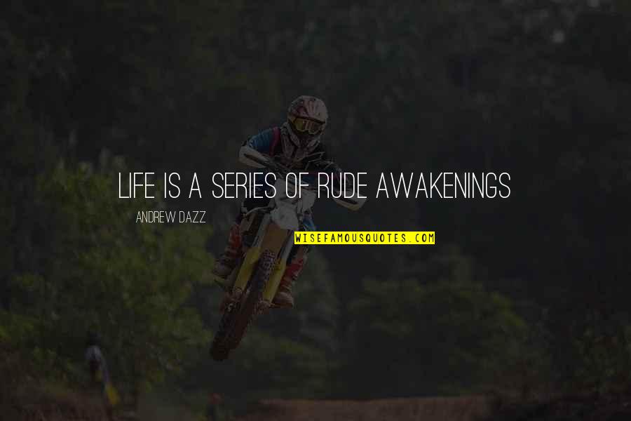Soifon Bleach Quotes By Andrew Dazz: LIFE IS A SERIES OF RUDE AWAKENINGS Soifon Bleach Quotes By Andrew Dazz: LIFE IS A SERIES OF RUDE AWAKENINGS