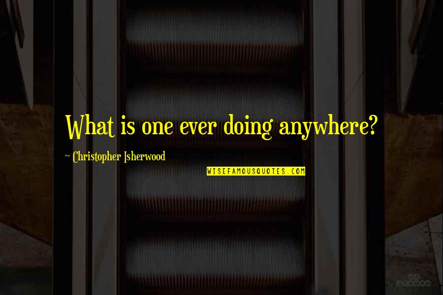 Soil And Water Conservation Quotes By Christopher Isherwood: What is one ever doing anywhere?