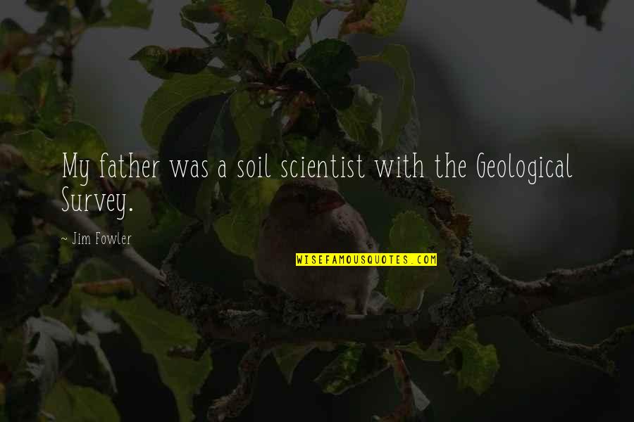 Soil Scientist Quotes By Jim Fowler: My father was a soil scientist with the