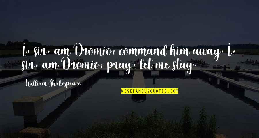 Soilex Quotes By William Shakespeare: I, sir, am Dromio; command him away. I, Soilex Quotes By William Shakespeare: I, sir, am Dromio; command him away. I,