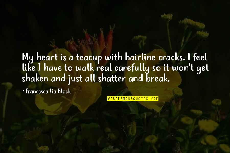 Soilless Planting Quotes By Francesca Lia Block: My heart is a teacup with hairline cracks. Soilless Planting Quotes By Francesca Lia Block: My heart is a teacup with hairline cracks.