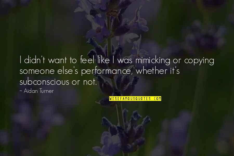 Soinin55 Quotes By Aidan Turner: I didn't want to feel like I was Soinin55 Quotes By Aidan Turner: I didn't want to feel like I was
