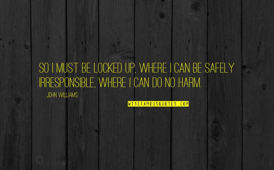 Soinne Biene Quotes By John Williams: So I must be locked up, where I Soinne Biene Quotes By John Williams: So I must be locked up, where I