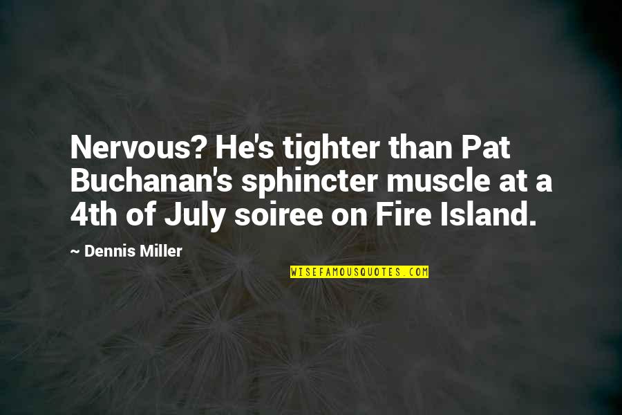 Soiree Quotes By Dennis Miller: Nervous? He's tighter than Pat Buchanan's sphincter muscle