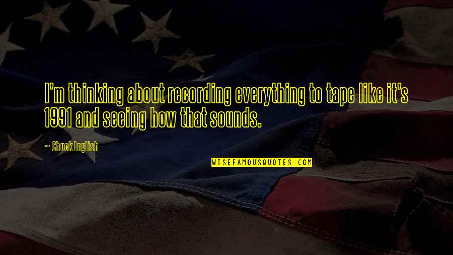 Soiresee Quotes By Chuck Inglish: I'm thinking about recording everything to tape like Soiresee Quotes By Chuck Inglish: I'm thinking about recording everything to tape like