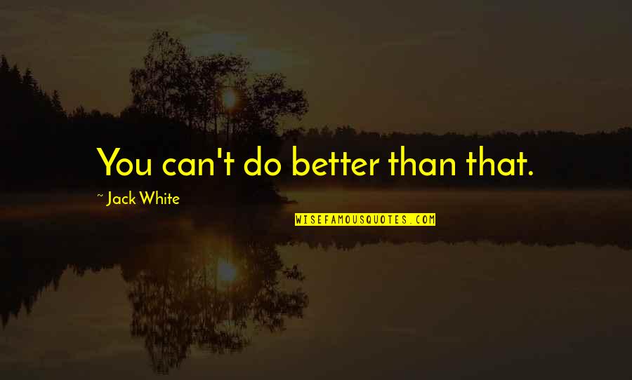 Soissons Quotes By Jack White: You can't do better than that. Soissons Quotes By Jack White: You can't do better than that.