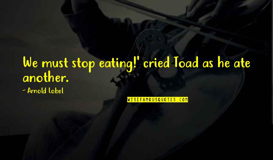 Sojola Gratinata Quotes By Arnold Lobel: We must stop eating!' cried Toad as he Sojola Gratinata Quotes By Arnold Lobel: We must stop eating!' cried Toad as he
