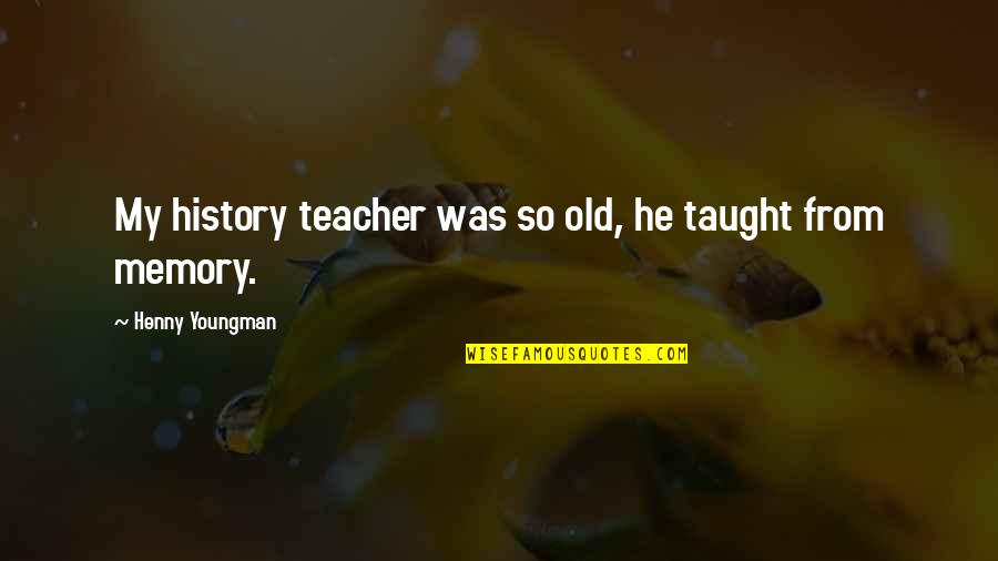 Sojourned Antonyms Quotes By Henny Youngman: My history teacher was so old, he taught Sojourned Antonyms Quotes By Henny Youngman: My history teacher was so old, he taught