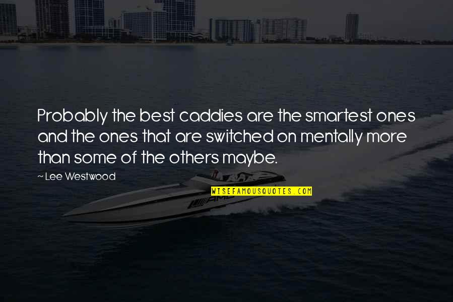 Sojourned Antonyms Quotes By Lee Westwood: Probably the best caddies are the smartest ones Sojourned Antonyms Quotes By Lee Westwood: Probably the best caddies are the smartest ones
