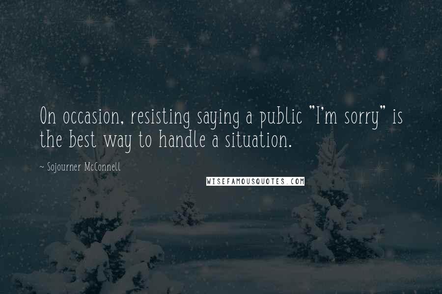 Sojourner McConnell quotes: On occasion, resisting saying a public "I'm sorry" is the best way to handle a situation.